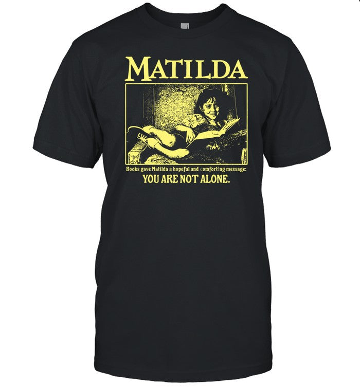 Matilda Books Gave Matilda A Hopeful And Comforting Message You Are Not Alone Shirt