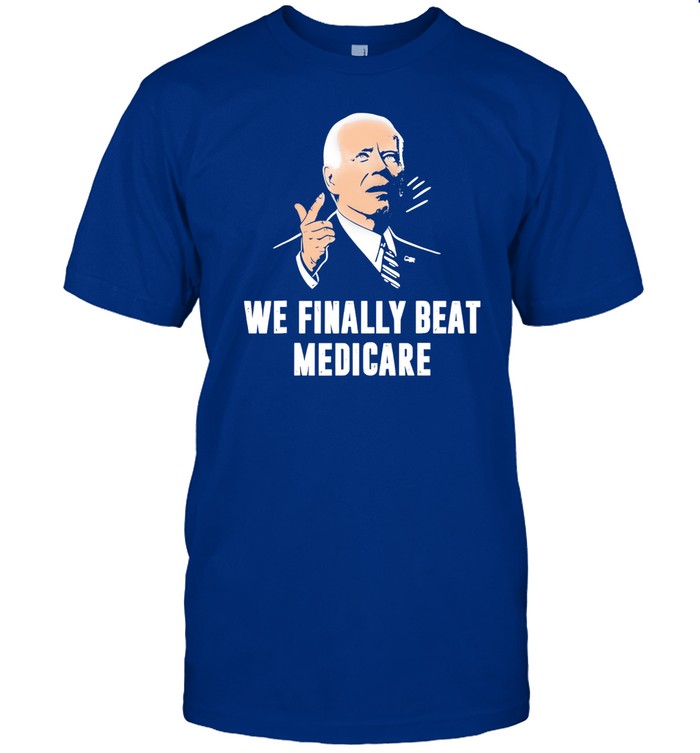 Joe Biden We Finally Beat Medicare Shirt
