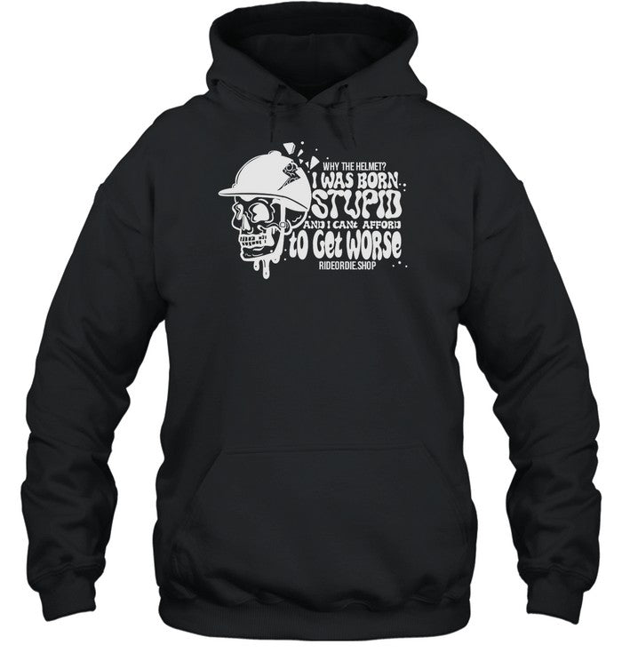 Why The Helmet I Was Born Stupid And I Cant Afford To Get Worse Hoodie