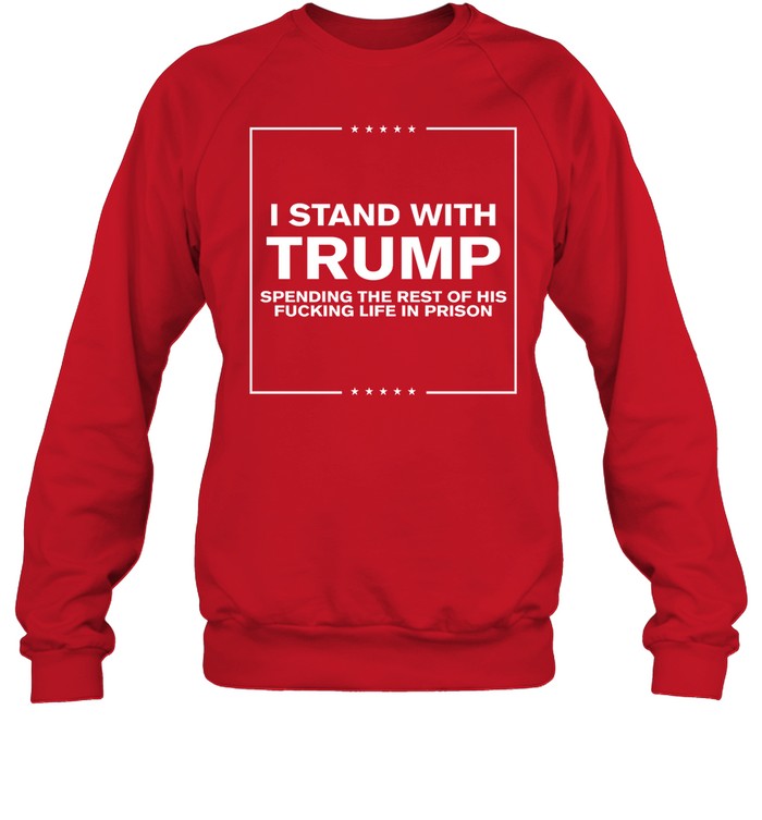 I Stand With Trump Spending The Rest Of His Fucking Life In Prison Hoodie