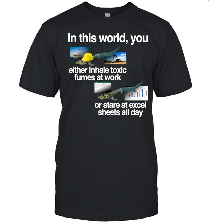 Theclassyshirts In This World You Either Inhale Toxic Fumes At Work Or Stare At Excel Sheets All Day Tee