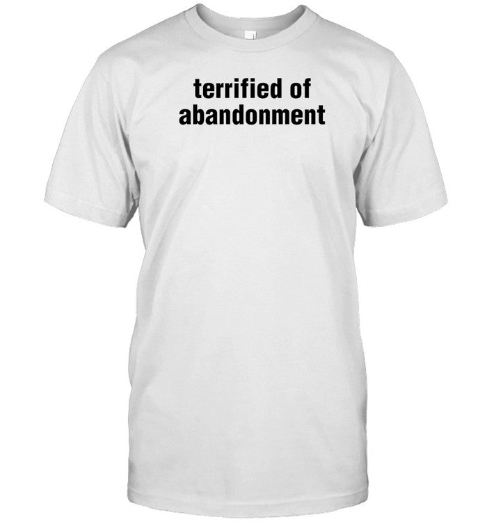 Shirt Terrified Of Abandonment