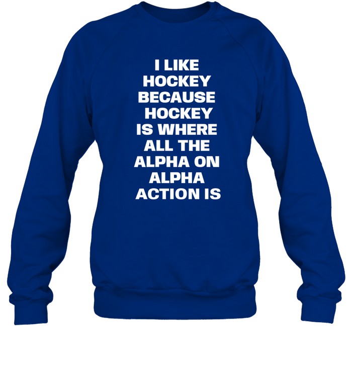 I Like Hockey Because Hockey Is Where All The Alpha On Alpha Action Is Crewneck Sweatshirt