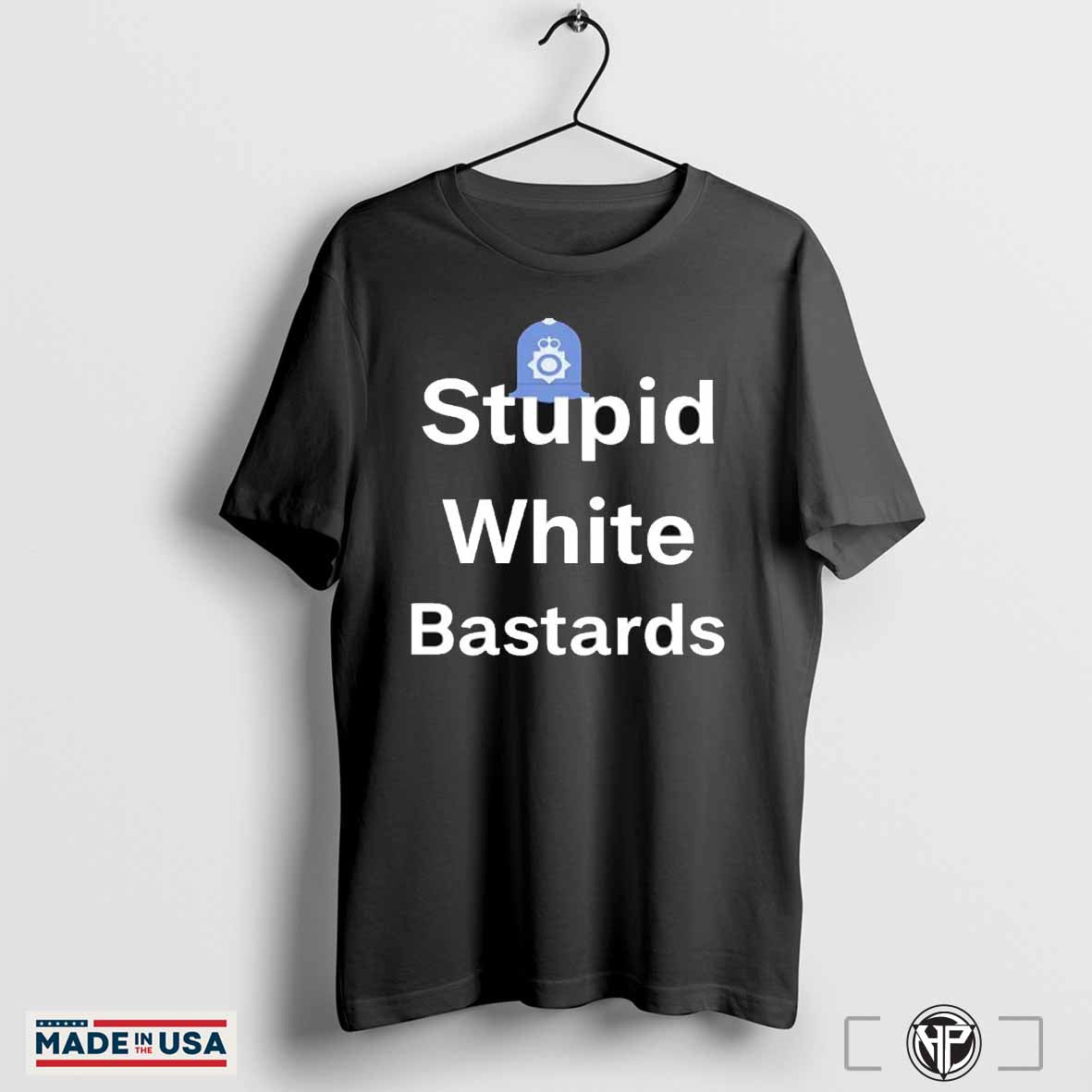 Stupid white bastards shirt