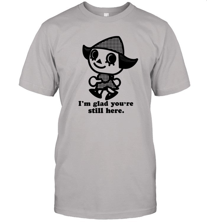 Shirt I'm Glad You're Still Here