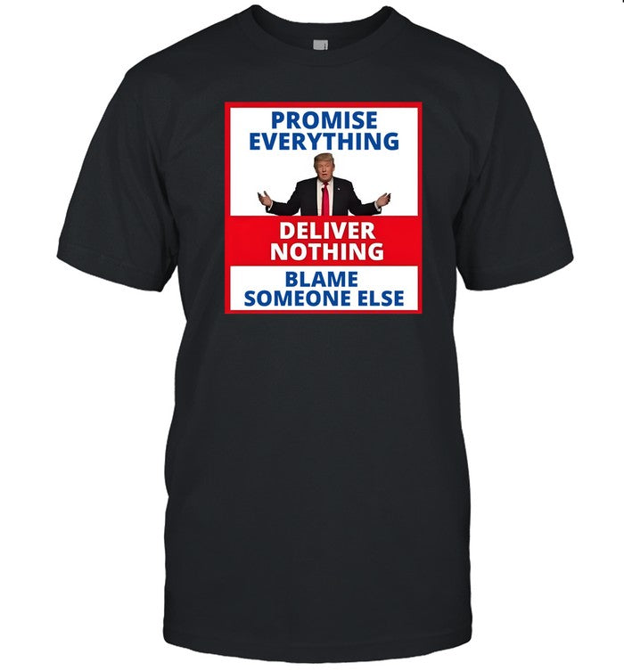 Shirt Trump Promise Everything Deliver Nothing Blame Someone Else