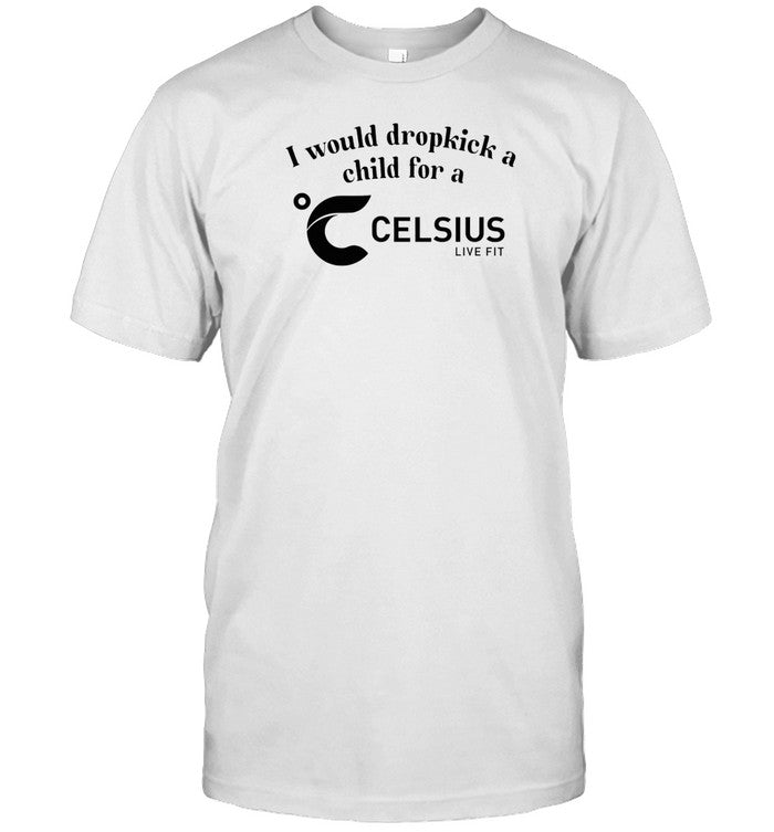 Shirt I Would Dropkick A Child For A Celsius Energy