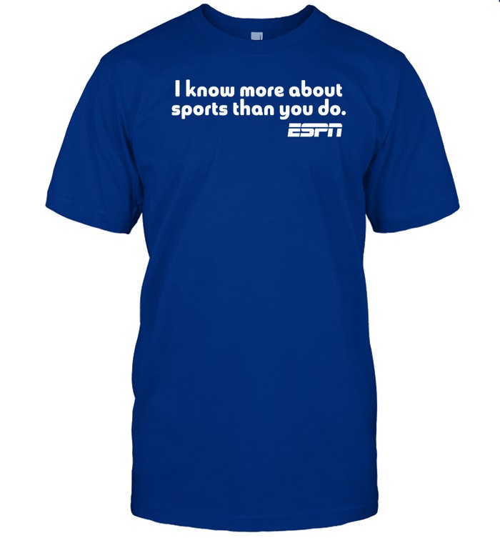 I Know More About Sports Than You Do Shirt
