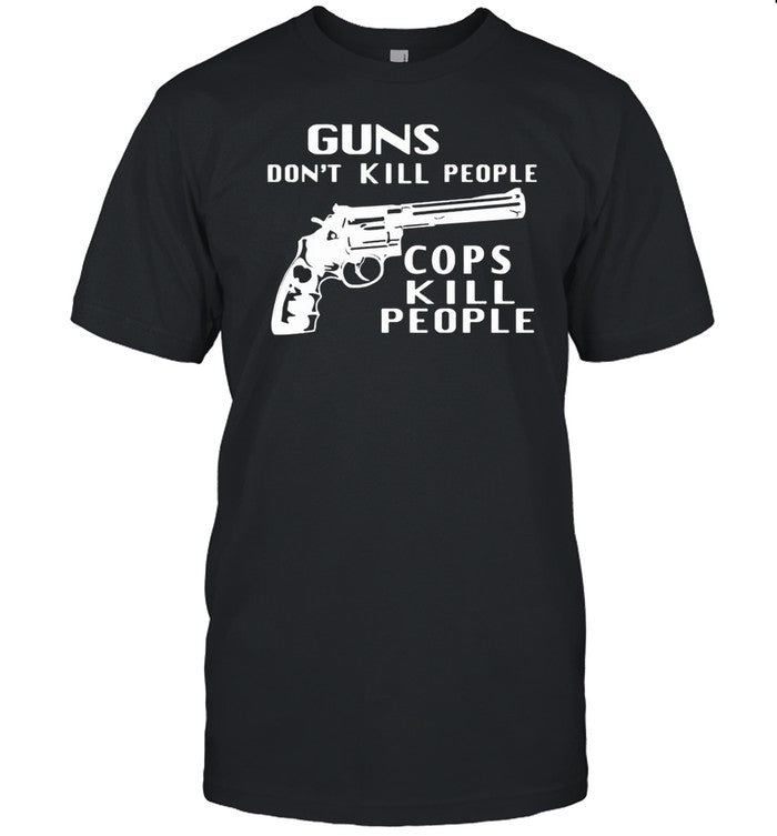 Shirt Guns Don't Kill People Cops Kill People