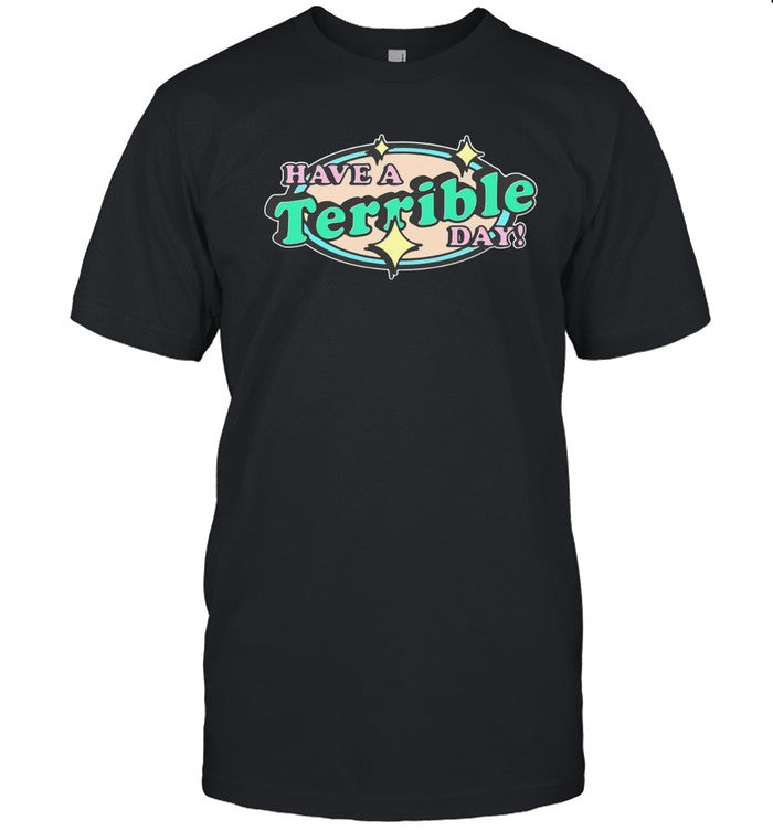 Have A Terrible Day Limited Shirt