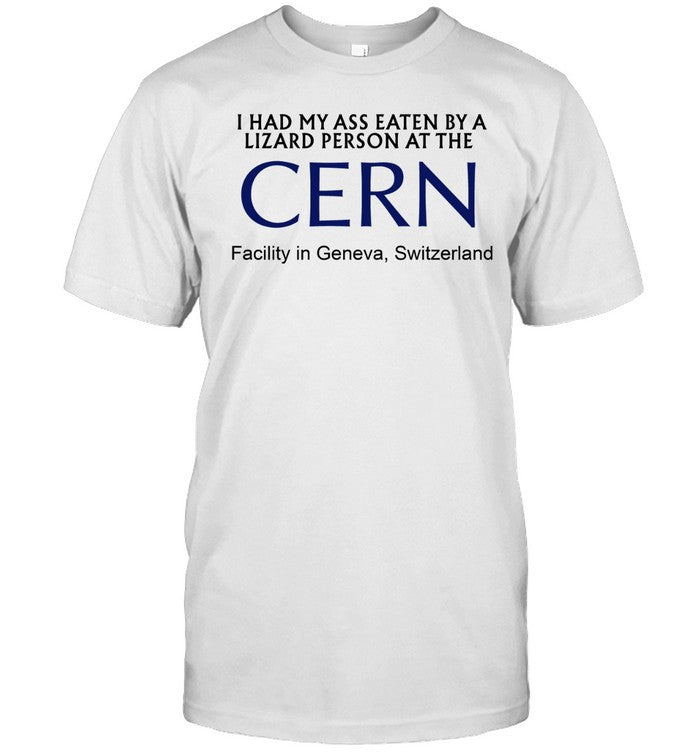 I Had My Ass Eaten By A Lizard Person At The Cern Facility In Geneva Switzerland New Shirt
