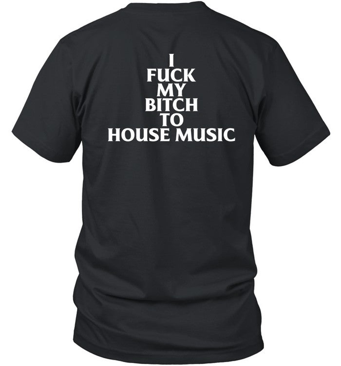 Shirt I Fuck My Bitch To House Music