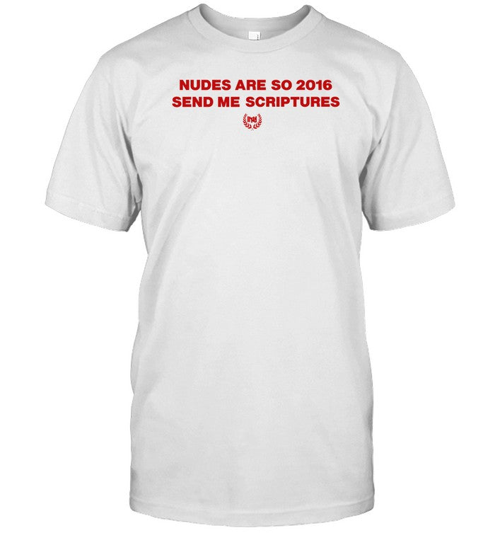 Oneman1000 Nudes Are So 2016 Send Me Scriptures Shirt