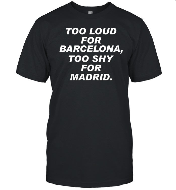 Badgalxrosi Too Loud For Barcelona Too Shy For Madrid Shirt