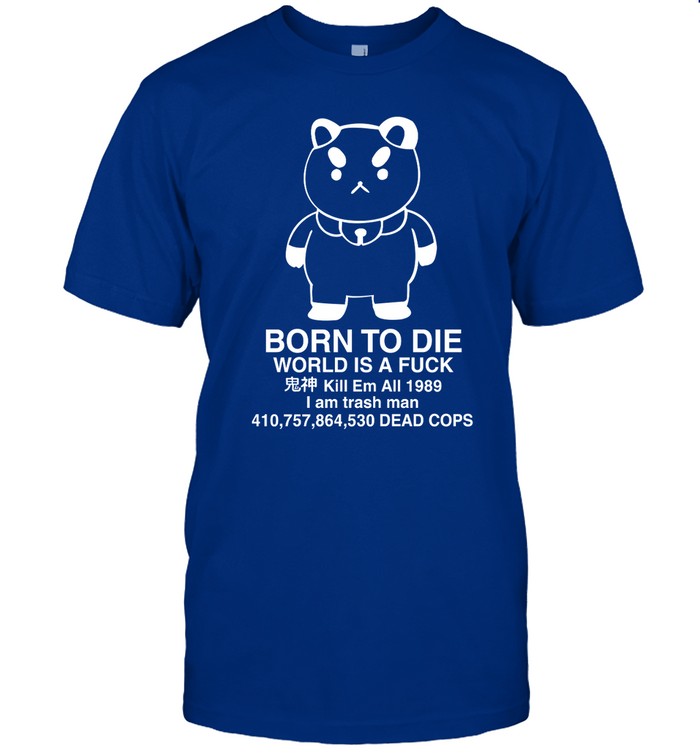 Puppycat Born To Die World Is A Fuck Kill Em All 1989 I Am Trash Man Shirt