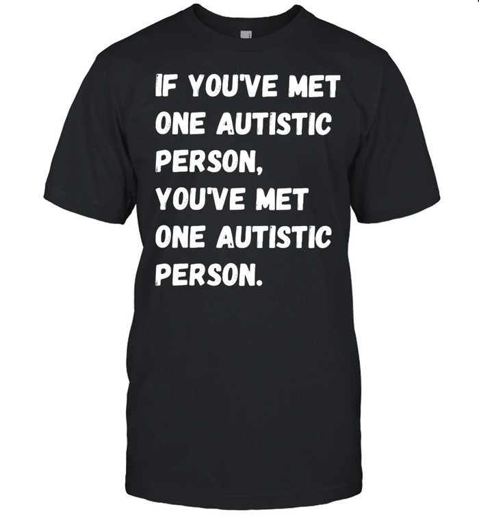 If You're Met One Autistic Person You've Met One Autistic Person shirt