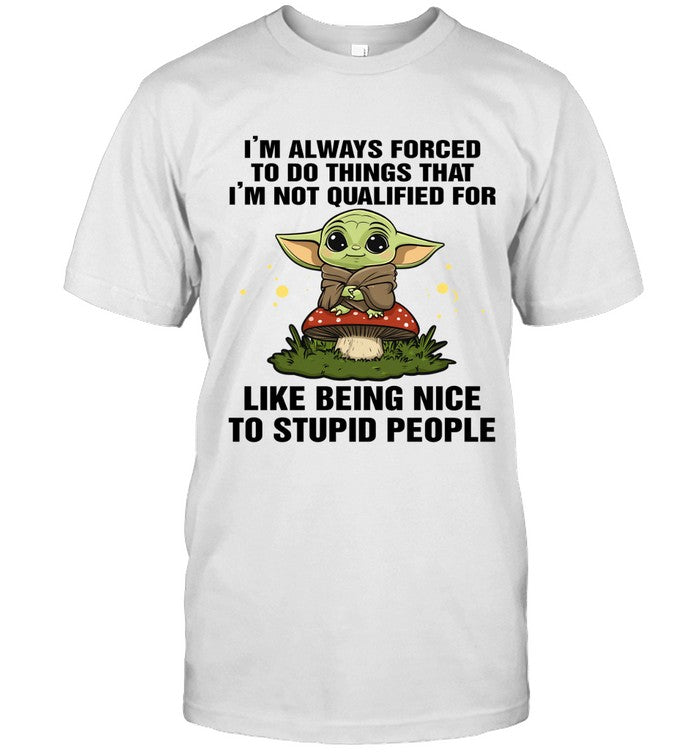 I'M ALWAYS FORCED TO DO THINGS THAT I'M NOT QUALIFIED FOR LIKE BEING NICE TO STUPID PEOPLE_1