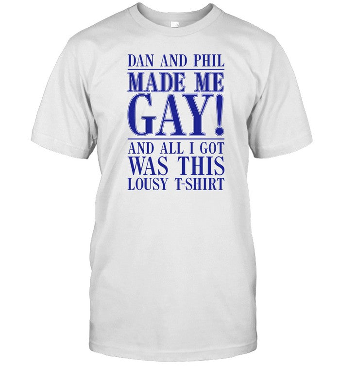 Shirt Dan And Phil Made Me Gay And All I Got Was This Lousy T-Shirt