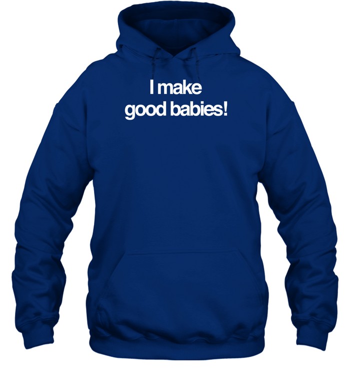 I Make Good Babies Hoodie