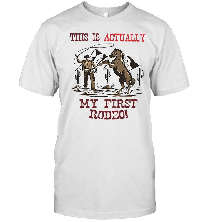 Shirt Hardshirts Shop This Is Actually My First Rodeo