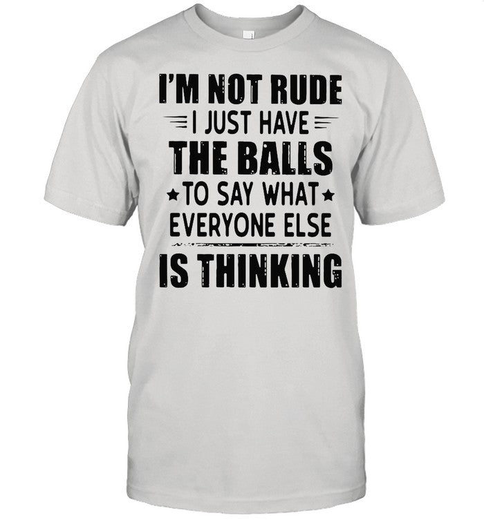 Iâ€™m Not Rude I Just Have The Balls To Say What Everyone Else Is Thinking shirt