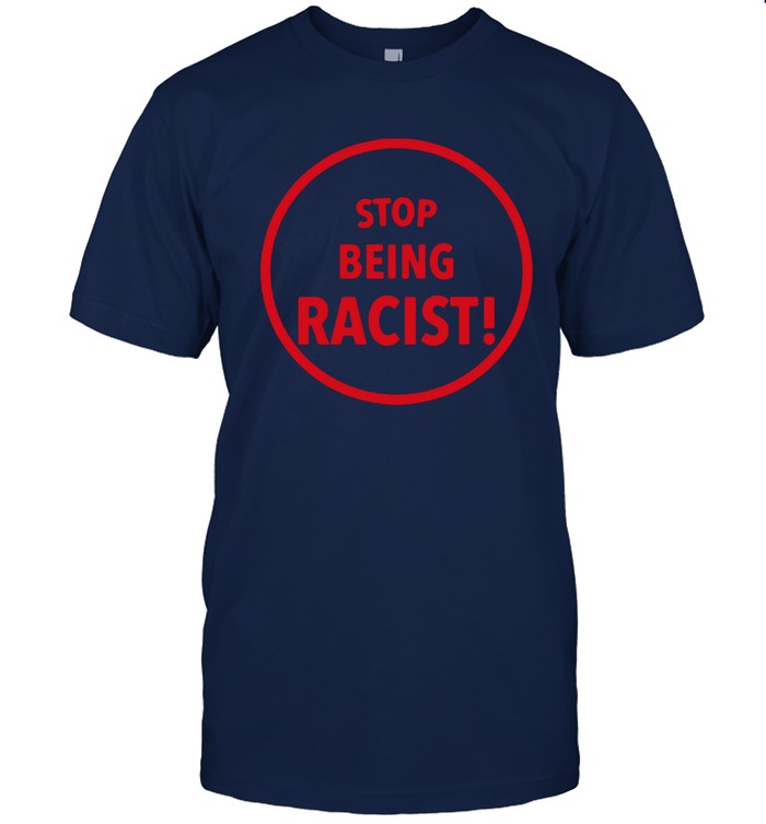 Shirt Stop Being Racist