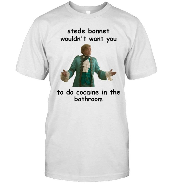 Shirt Stede Bonnet Wouldnt Want You To Do Cocaine In The Bathroom