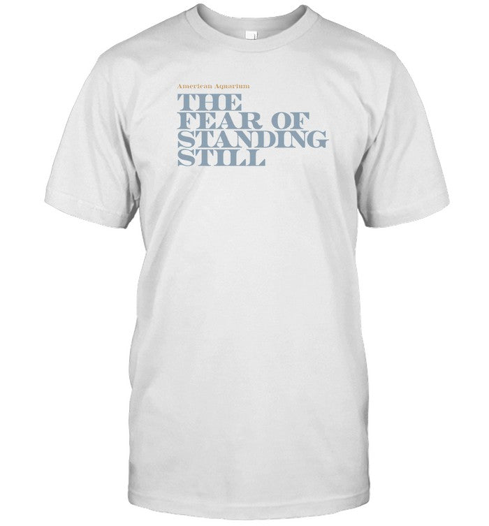 T Shirt American Aquarium The Fear Of Standing Still Shirt