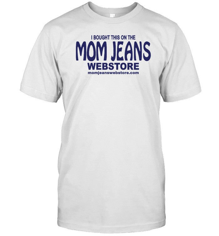 Shirt I Bought This On The Mom Jeans Webstore