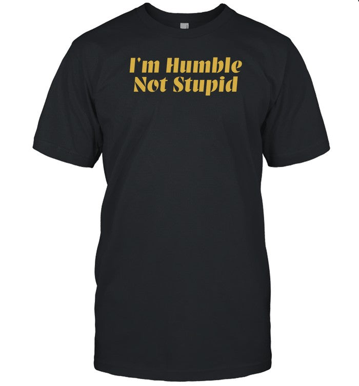 I'm Humble Not Stupid Shirt