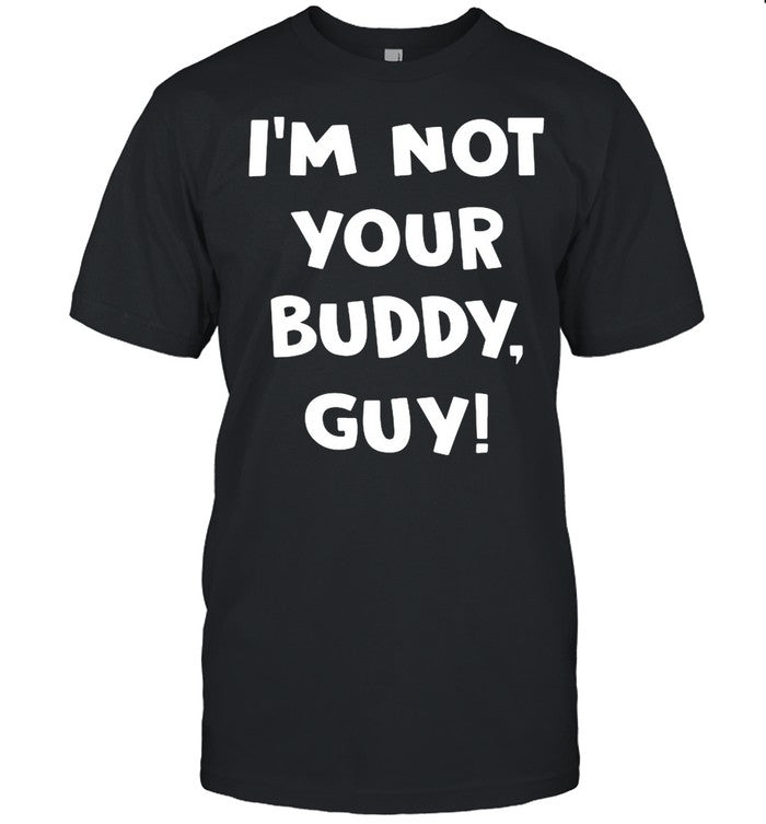 Iâ€™m Not Your Buddy Guy shirt