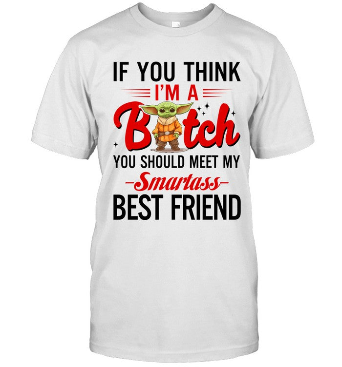 IF YOU THINK Bitch I'M A YOU SHOULD MEET MY Smartass BEST FRIEND_1