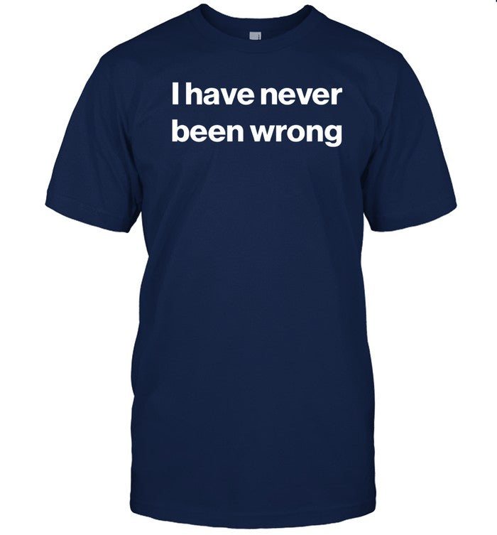 I Have Never Been Wrong Tee Shirt