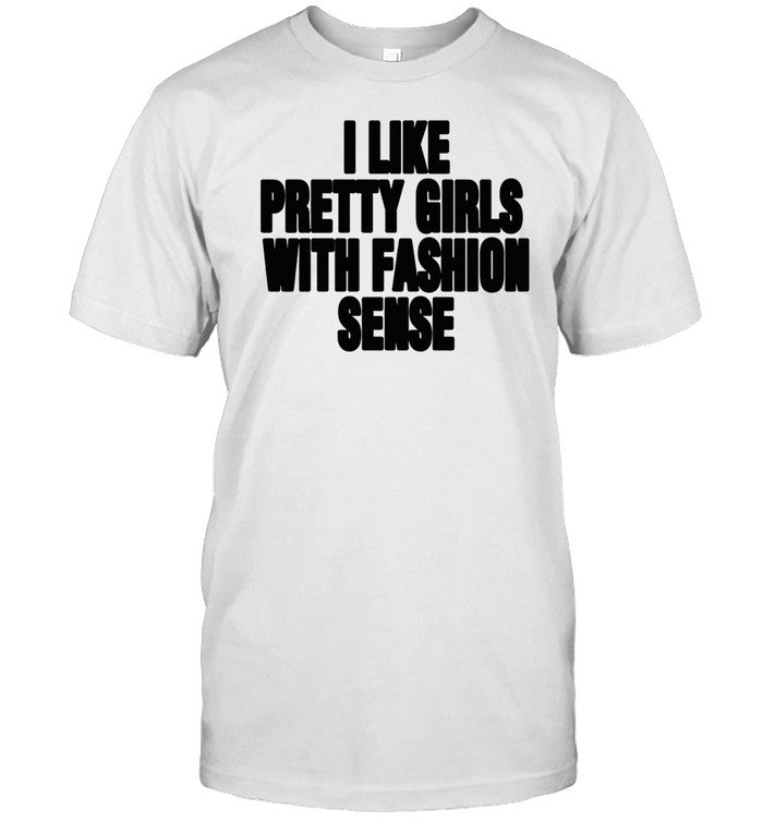 Shirt I Like Pretty Girls With Fashion Sense