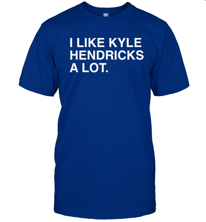 I Like Kyle Hendricks A Lot Limited Shirt