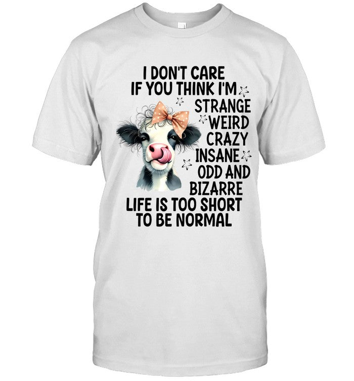 I DON'T CARE IF YOU THINK I'M STRANGE WEIRD CRAZY INSANE ODD AND BIZARRE LIFE IS TOO SHORT TO BE NOR