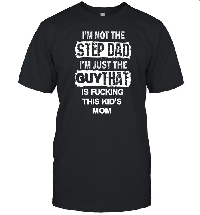 I'm Not The Step Dad I'm Just The Guy That Is Fucking This Kid's Mom T-Shirt
