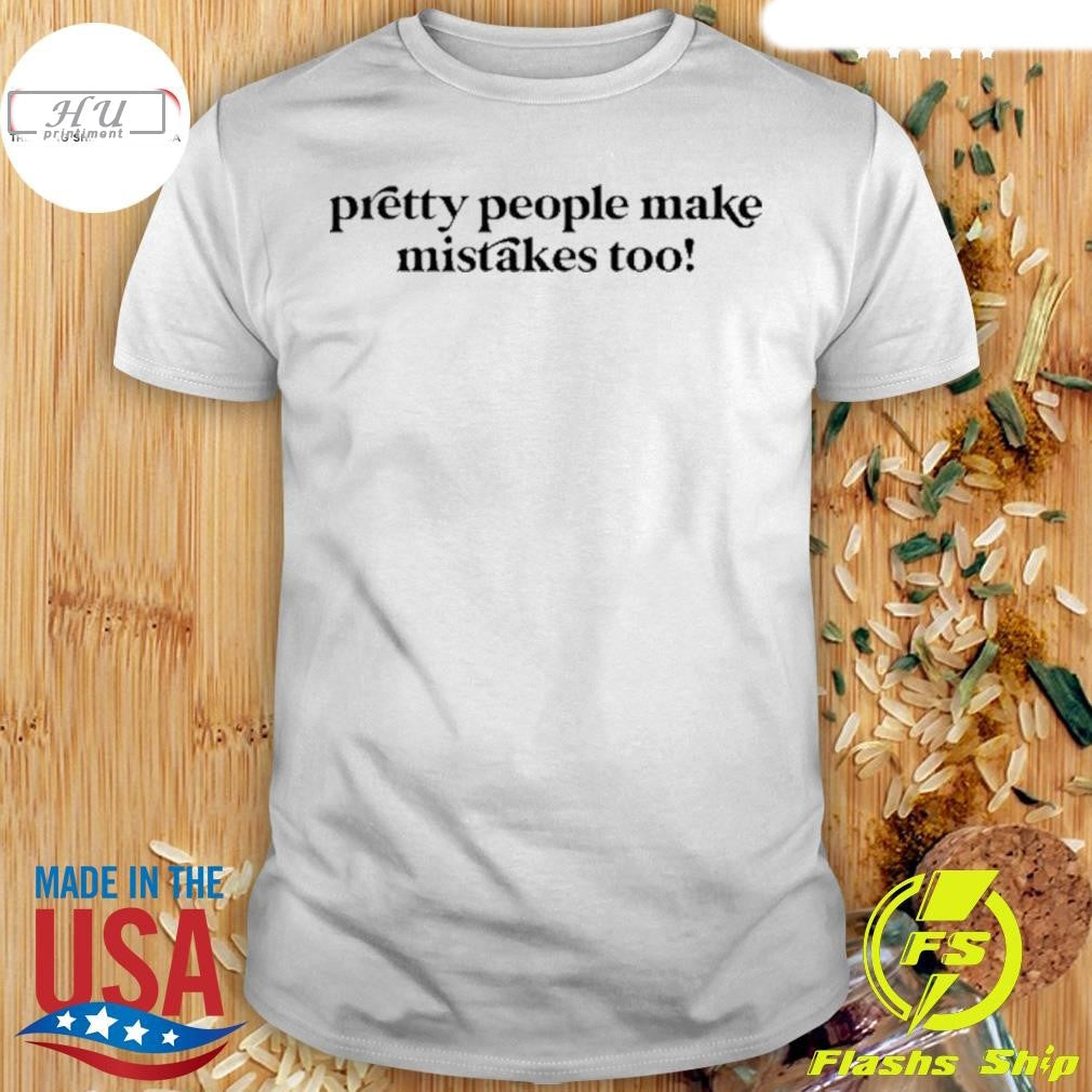 Pretty People Make Mistakes Too T-Shirt