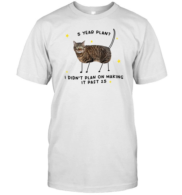 5 Year Plan I Didn't Plan On Making It Past 25 T-Shirt, Hoodie, Tank Top, Sweater And Long Sleeve T-