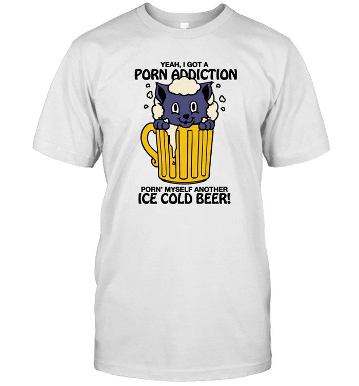 Limited Yeah, I Got A Porn Addiction Porn' Myself Another Ice Cold Beer T-Shirt