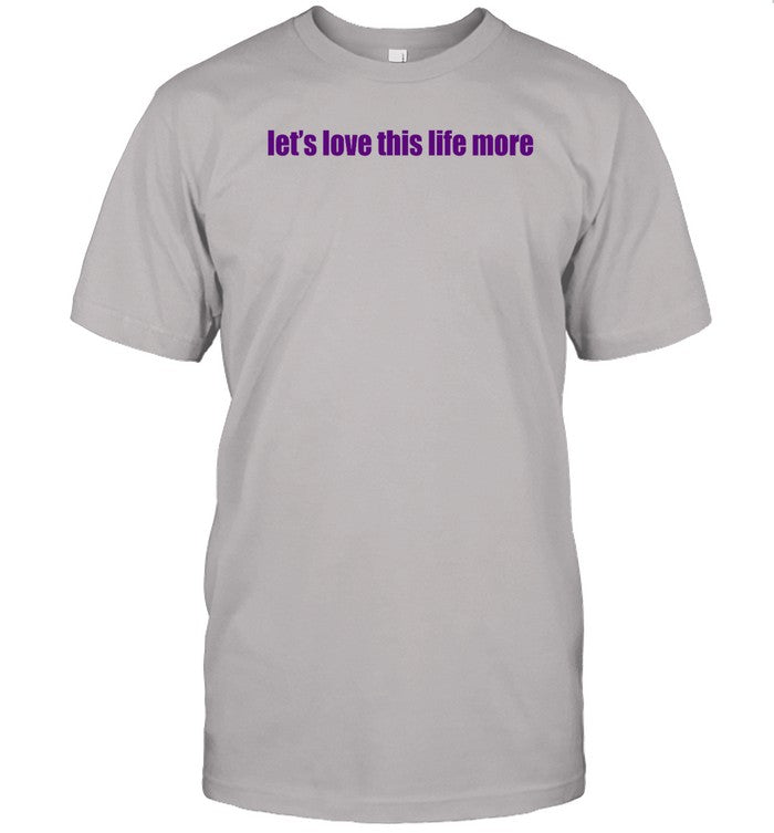 Let's Love This Life More t-shirt, hoodie, tank top, sweater and long sleeve t-shirt