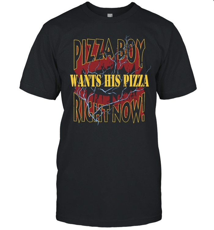 Pizza Boy Wants His Pizza Right Now Tee
