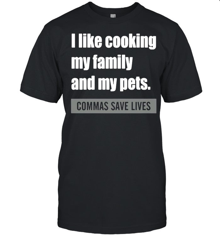 I Like Cooking My Family And My Pets Commas Save Lives shirt_1