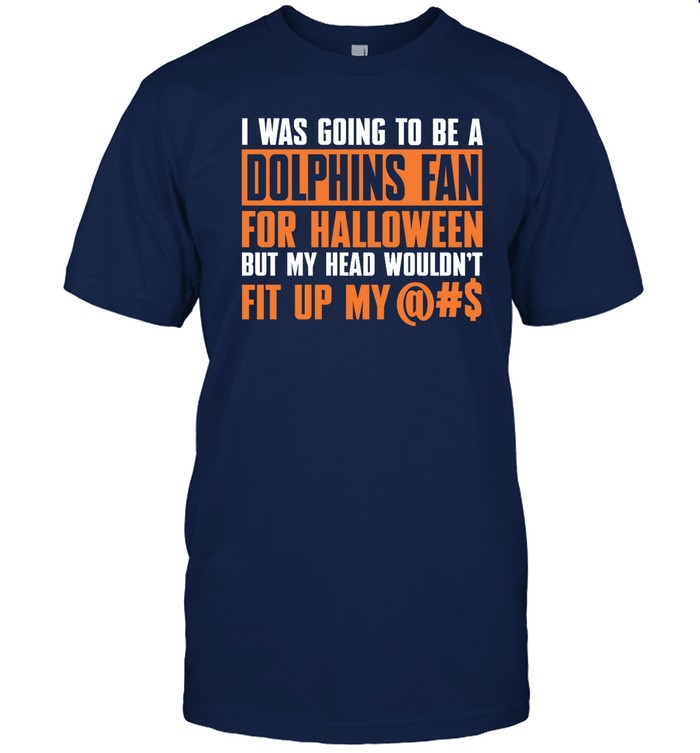 I Was Going To Be A Dolphins Fan For Halloween But My Head Wouldn't Fit Up My T-Shirt