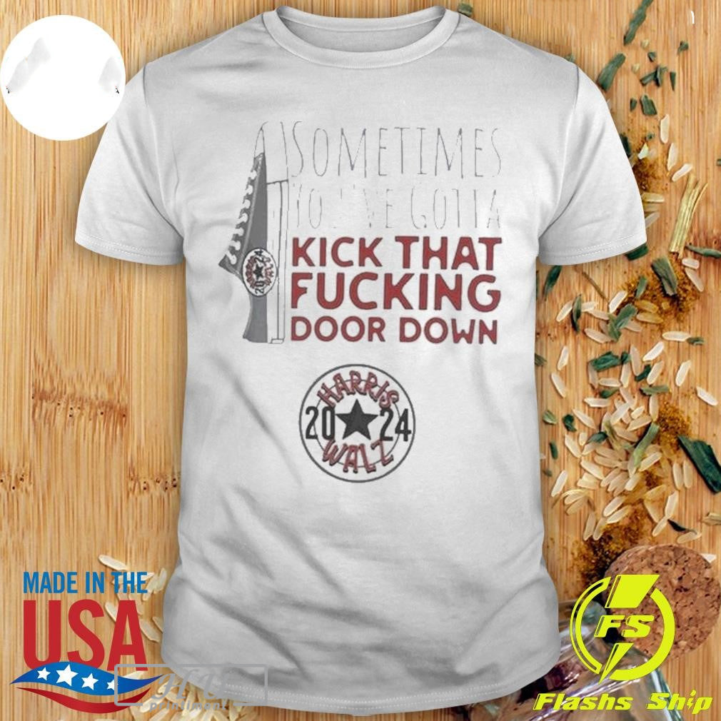 Shoes Sometimes Youâ€™ve Gotta Kick That Fucking Door Down Harris Walz 2024 T-shirt