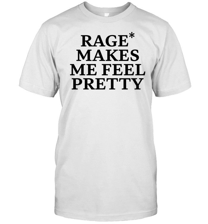 Shirt Rage Makes Me Feel Pretty