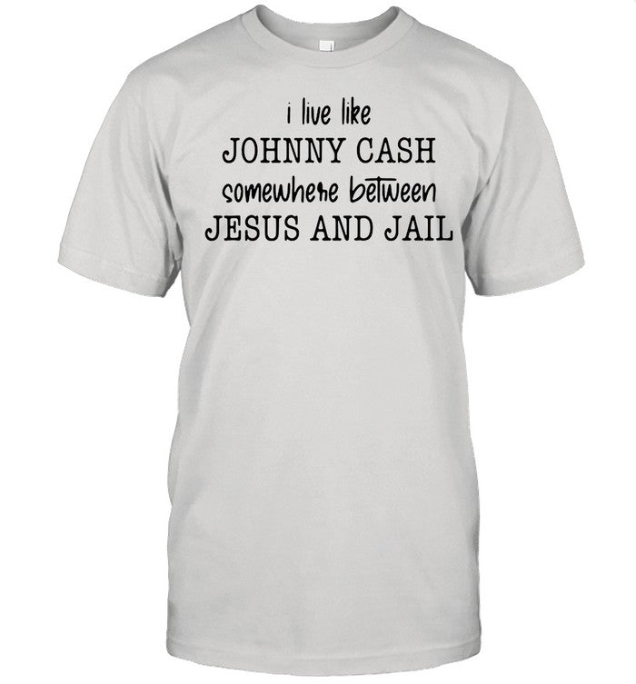 I Live Like Johnny Cash Somewhere Between Jesus And Jail shirt
