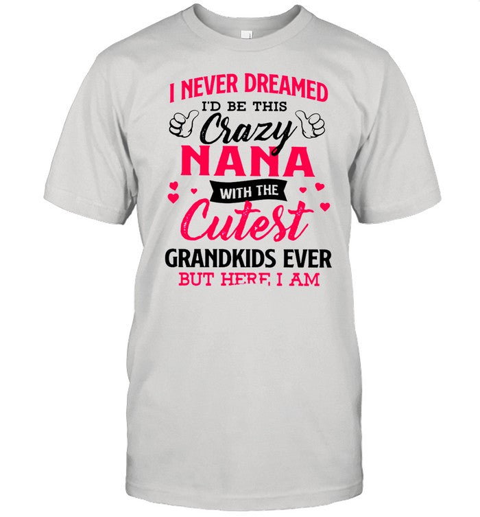I Never Dreamed Iâ€™d Be This Crazy Nana With The Cutest Grandkids Ever But Here I Am shirt_1