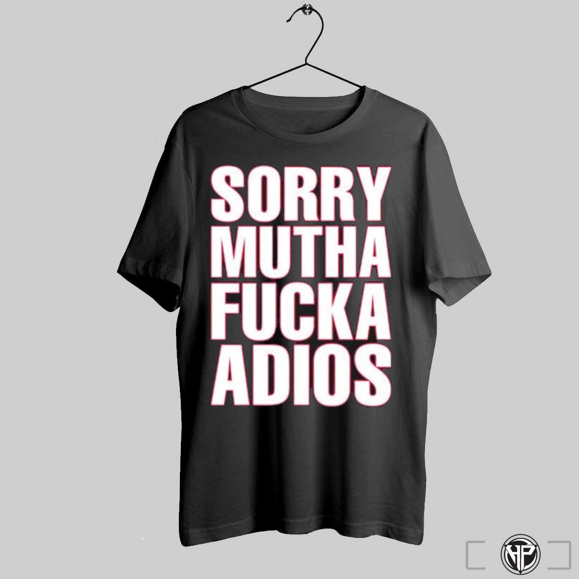 Sorry Mutha Fucka Adios Shirts