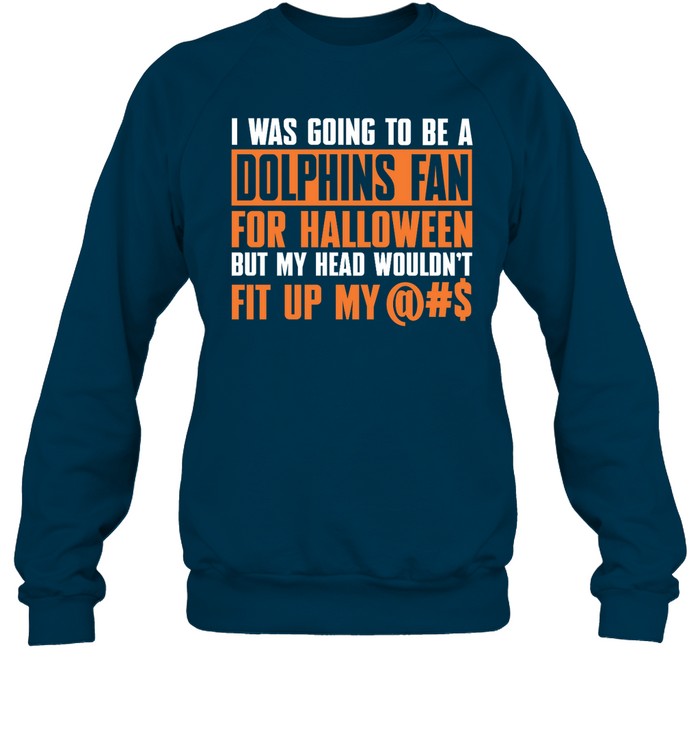 I Was Going To Be A Dolphins Fan For Halloween But My Head Wouldn't Fit Up My Crewneck Sweatshirt